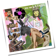 Bad For Lazarus - Life's A Carnival, Bang! Bang! Bang!