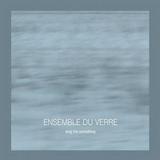 Ensemble Du Verre - Sing Me Something Artwork