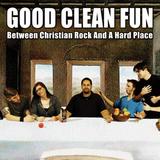 Good Clean Fun - Between Christian Rock And A Hard Place