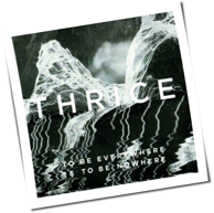 Thrice - To Be Everywhere Is To Be Nowhere
