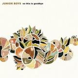 Junior Boys - So This Is Goodbye