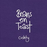 Beans On Toast - Cushty